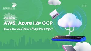 เทียบให้ชัด! AWS, Azure และ GCP : Cloud Service ใดเหมาะกับธุรกิจคุณ?