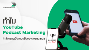 ทำไม YouTube และ Podcast Marketing กำลังกลายเป็นอาวุธลับของแบรนด์ B2B